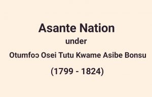 Read more about the article The Reign Of Nana Osei Tutu Kwame Asibe Bonsu
